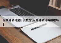 区块链公司是什么概念[区块链公司有前途吗]