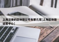 上海注册的区块链公司有那几家[上海区块链运营中心]