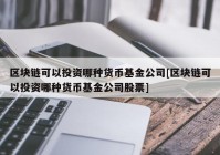 区块链可以投资哪种货币基金公司[区块链可以投资哪种货币基金公司股票]