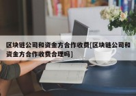 区块链公司和资金方合作收费[区块链公司和资金方合作收费合理吗]