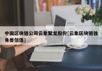 中国区块链公司云象聚龙股份[云象区块链独角兽估值]