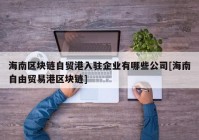 海南区块链自贸港入驻企业有哪些公司[海南自由贸易港区块链]