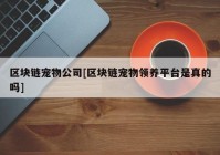 区块链宠物公司[区块链宠物领养平台是真的吗]