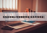 乐东区块链公司有哪些项目[乐东开发项目]