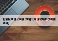 北京区块链公司合法吗[北京区块链科技有限公司]