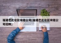 福建巴比伦区块链公司[福建巴比伦区块链公司招聘]