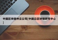 中国区块链坤云公司[中国云区块链研究中心]