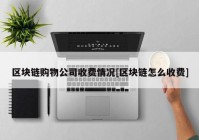 区块链购物公司收费情况[区块链怎么收费]