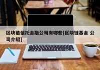 区块链信托金融公司有哪些[区块链基金 公司介绍]