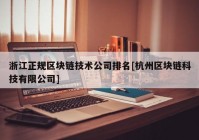 浙江正规区块链技术公司排名[杭州区块链科技有限公司]