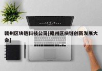 赣州区块链科技公司[赣州区块链创新发展大会]