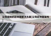 公司级别的区块链解决方案[公司区块链架构]