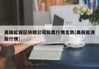 美国能源区块链公司股票行情走势[美股能源股行情]