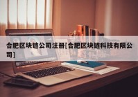 合肥区块链公司注册[合肥区块链科技有限公司]