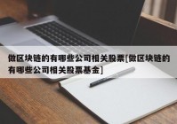 做区块链的有哪些公司相关股票[做区块链的有哪些公司相关股票基金]