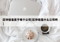 区块链是属于哪个公司[区块链是什么公司啊]