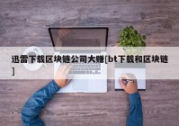 迅雷下载区块链公司大赚[bt下载和区块链]