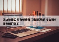 区块链接公司有哪些部门做[区块链接公司有哪些部门做的]