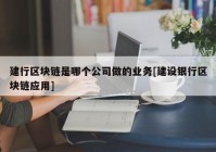 建行区块链是哪个公司做的业务[建设银行区块链应用]