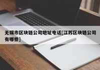 无锡市区块链公司地址电话[江苏区块链公司有哪些]