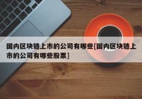 国内区块链上市的公司有哪些[国内区块链上市的公司有哪些股票]