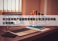 长沙区块链产业园现有哪些公司[长沙区块链公司招聘]