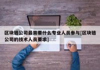 区块链公司最需要什么专业人员参与[区块链公司的技术人员要求]