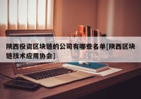 陕西投资区块链的公司有哪些名单[陕西区块链技术应用协会]