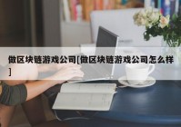 做区块链游戏公司[做区块链游戏公司怎么样]