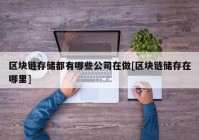 区块链存储都有哪些公司在做[区块链储存在哪里]