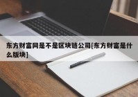 东方财富网是不是区块链公司[东方财富是什么版块]