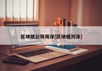 区块链公司周洋[区块链刘洋]