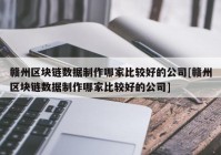 赣州区块链数据制作哪家比较好的公司[赣州区块链数据制作哪家比较好的公司]