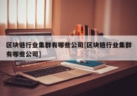 区块链行业集群有哪些公司[区块链行业集群有哪些公司]