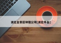 波比全景区块链公司[波比平台]