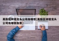 美股区块链龙头公司有哪些[美股区块链龙头公司有哪些股票]