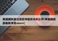 美国国防部注资区块链技术的公司[美国国防部最新项目azure]