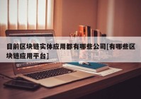 目前区块链实体应用都有哪些公司[有哪些区块链应用平台]