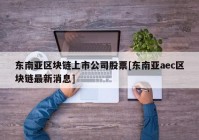 东南亚区块链上市公司股票[东南亚aec区块链最新消息]