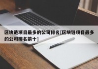 区块链项目最多的公司排名[区块链项目最多的公司排名前十]