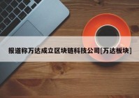 报道称万达成立区块链科技公司[万达板块]