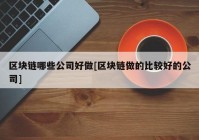 区块链哪些公司好做[区块链做的比较好的公司]