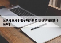 区块链应用于电子病历的公司[区块链应用于医院]