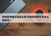 苏州区块链公司怎么样[苏州区块链公司怎么样知乎]