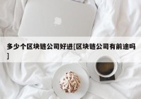 多少个区块链公司好进[区块链公司有前途吗]