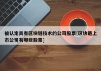 被认定具有区块链技术的公司股票[区块链上市公司有哪些股票]