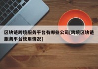 区块链跨境服务平台有哪些公司[跨境区块链服务平台使用情况]