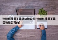 佳都科技是不是区块链公司[佳都科技是不是区块链公司的]