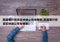 英国银行投资区块链公司有哪些[英国银行投资区块链公司有哪些]