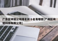 广东区块链公司排名前十名有哪些[广州区块链科技有限公司]